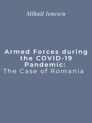 Mihail Ionescu | Armed Forces during the COVID-19 Pandemic: The Case of Romania