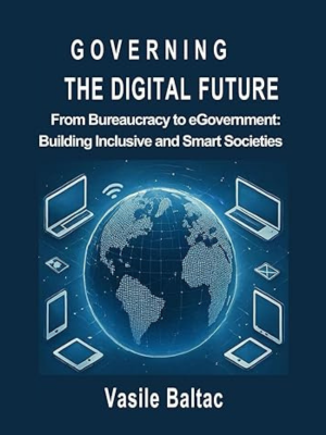 Vasile Baltac | Governing the Digital Future: From Bureaucracy to eGovernment: Building Inclusive and Smart Societies