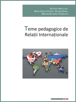 George Anglițoiu, Mihai Ovidiu Cercel, Miruna Butnaru-Troncotă | Teme pedagogice de Relații Internaționale